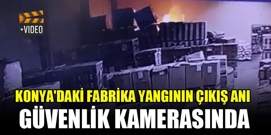 Konya'daki fabrika yangının çıkış anı güvenlik kamerasında