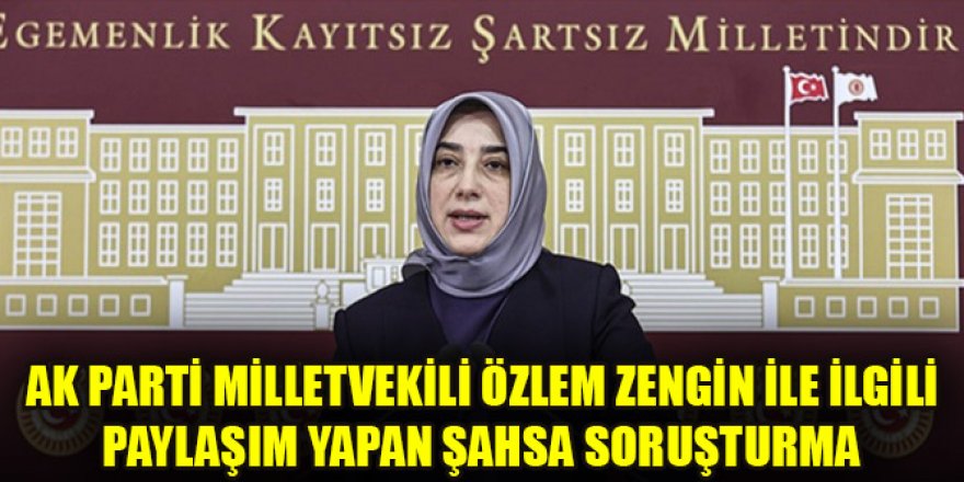 AK Parti Milletvekili Özlem Zengin ile ilgili paylaşım yapan şahsa soruşturma