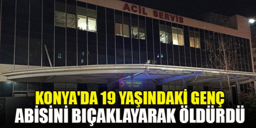 Konya'da 19 yaşındaki genç abisini bıçaklayarak öldürdü
