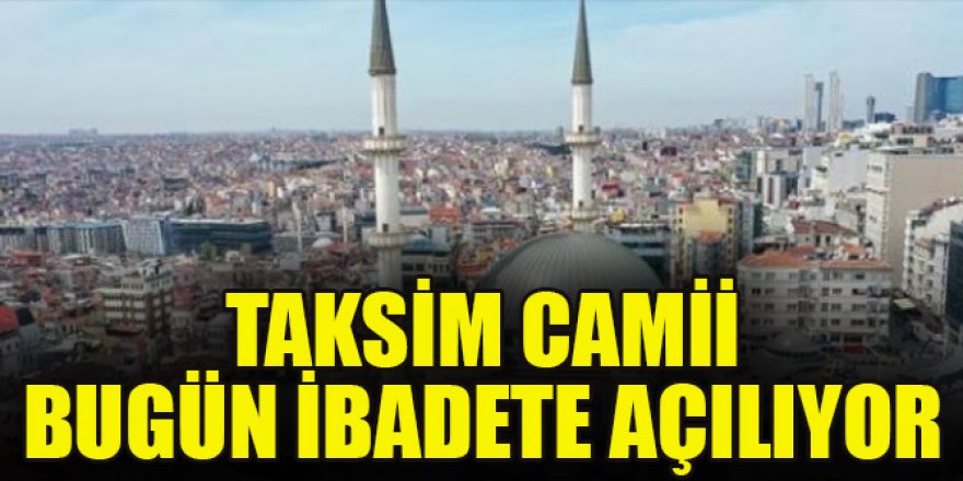 Taksim Camii bugün ibadete açılıyor