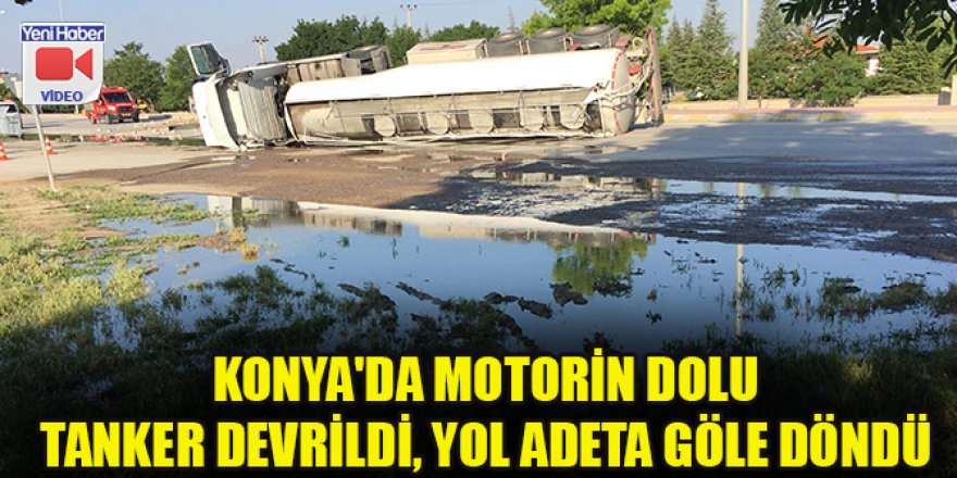 Konya'da motorin dolu tanker devrildi, yol adeta göle döndü