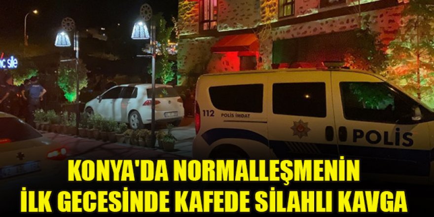 Konya'da normalleşmenin ilk gecesinde kafede silahlı kavga