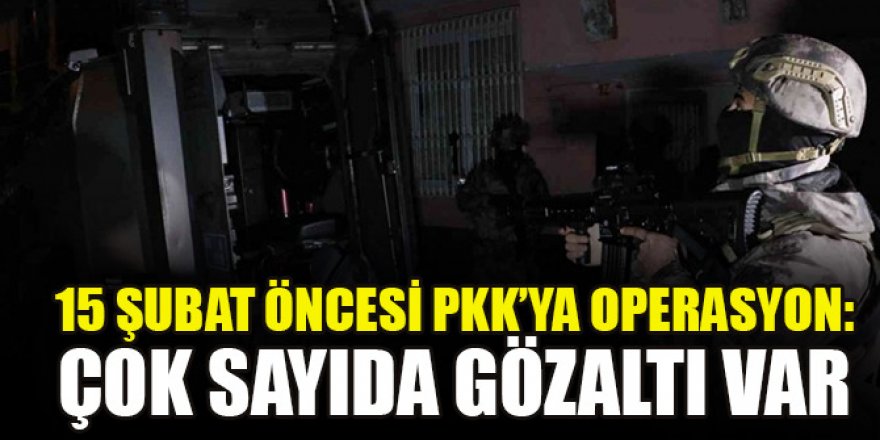 15 Şubat öncesi PKK’ya operasyon: çok sayıda gözaltı var