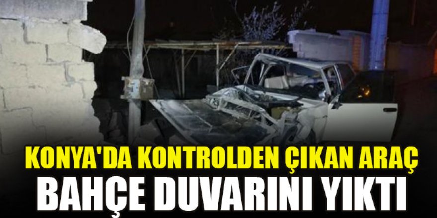 Konya'da kontrolden çıkan araç bahçe duvarını yıktı