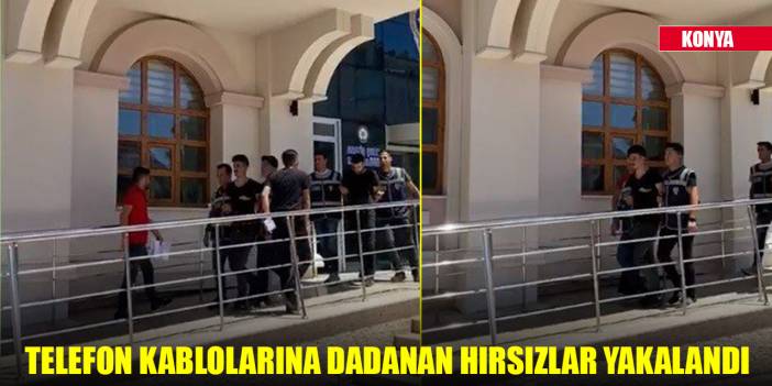 Konya’da telefon kablolarına dadanan hırsızlar yakalandı