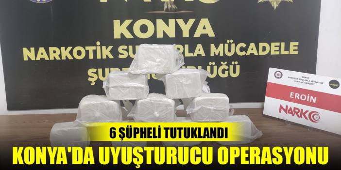 Konya'da uyuşturucu ticareti yapan 6 zanlı tutuklandı