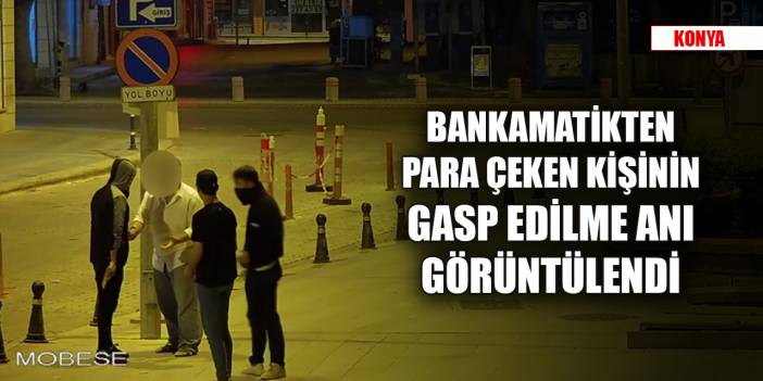 Konya’da bankamatikten para çeken kişinin gasp edilme anı güvenlik kameralarına yansıdı