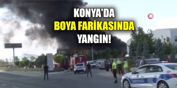 Konya’da boya fabrikasında büyük çaplı yangın