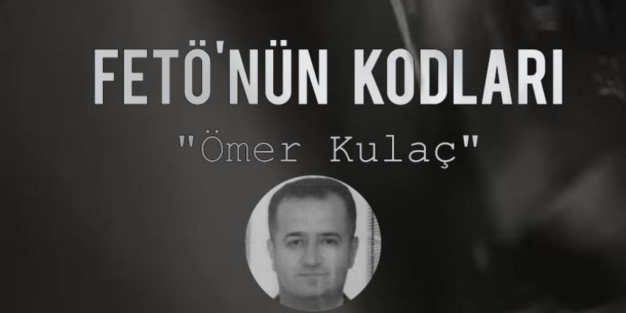 FETÖ'nün Kodları: Ömer Kulaç