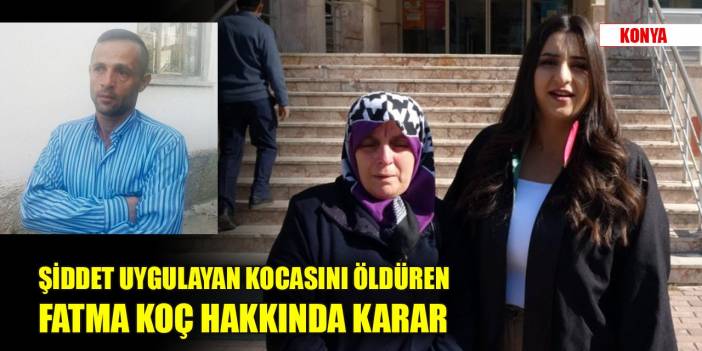 Konya'da şiddet uygulayan kocasını öldüren Fatma Koç hakkında karar