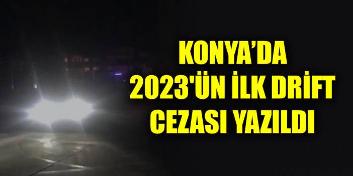Konya’da 2023'ün ilk drift cezası yazıldı