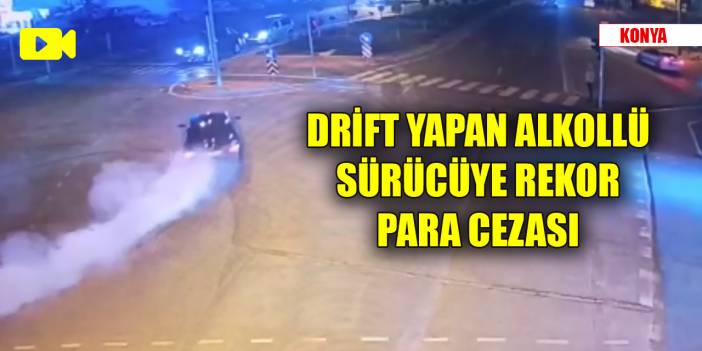 Konya'da drift yapan alkollü sürücüye rekor para cezası