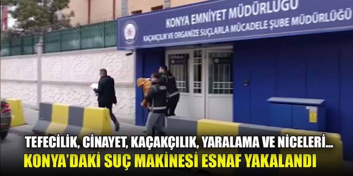 Tefecilik, cinayet, kaçakçılık, yaralama ve niceleri Konya’daki suç makinesi esnaf yakalandı