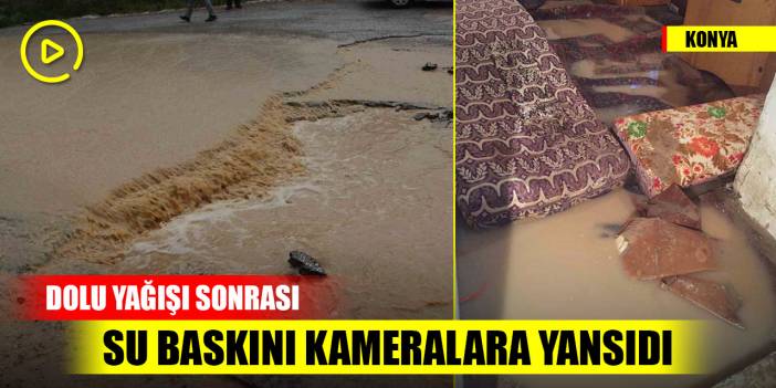Konya’da dolu yağışı sonrası su baskını kameralara yansıdı