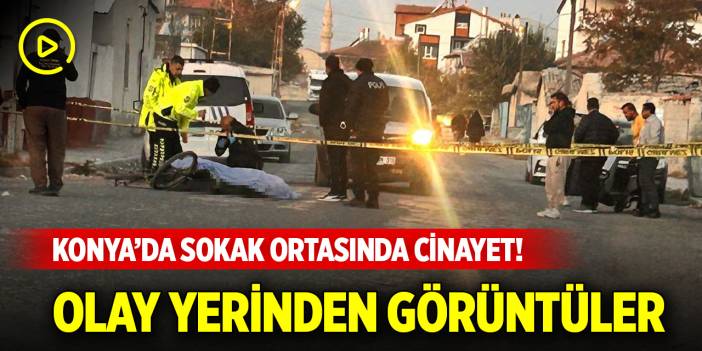 Konya'da sokak ortasında cinayet! Olay yerinden görüntüler