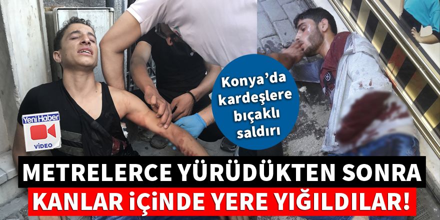 Konya'da bıçaklanan kardeşler metrelerce yürüdükten sonra yere yığıldı