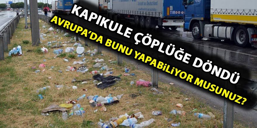 Kapıkule çöplüğe döndü