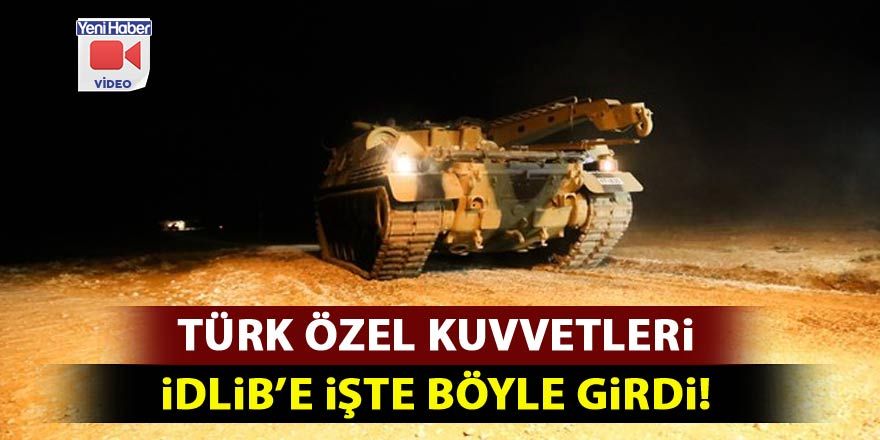 Türk Özel Kuvvetleri İdlib'e işte böyle girdi!