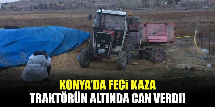 Konya'da traktörün altında kalan çiftçi öldü